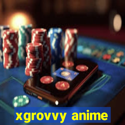 xgrovvy anime